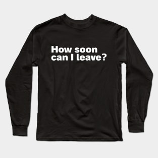 How soon can I leave? Long Sleeve T-Shirt